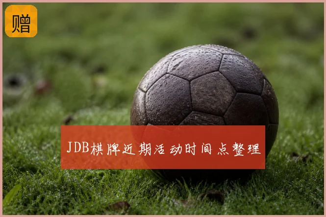 JDB棋牌近期活动时间点整理
