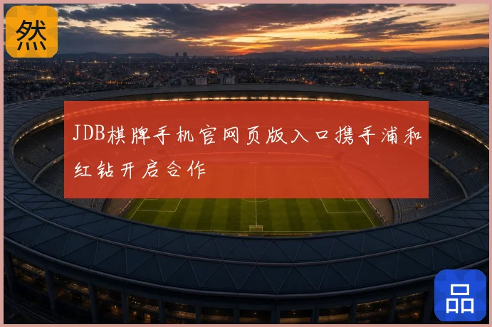 JDB棋牌手机官网页版入口携手浦和红钻开启合作