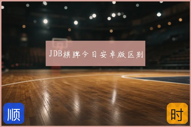 JDB棋牌今日安卓版区别
